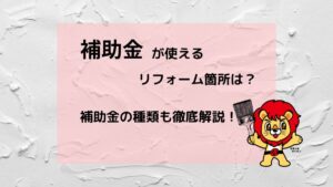 補助金が使えるリフォーム箇所は？補助金の種類も徹底解説！